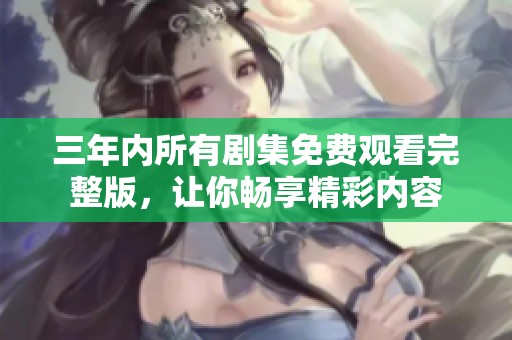 三年内所有剧集免费观看完整版，让你畅享精彩内容