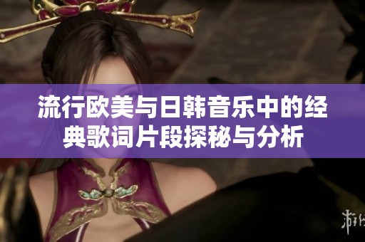 流行欧美与日韩音乐中的经典歌词片段探秘与分析