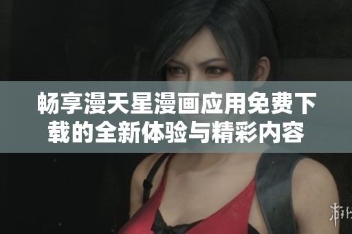 畅享漫天星漫画应用免费下载的全新体验与精彩内容