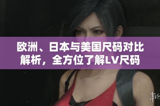 欧洲、日本与美国尺码对比解析，全方位了解LV尺码选择  