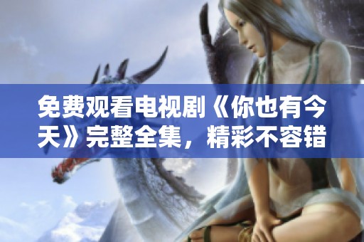 免费观看电视剧《你也有今天》完整全集，精彩不容错过！