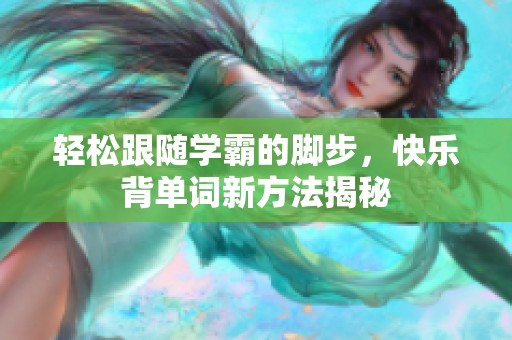 轻松跟随学霸的脚步，快乐背单词新方法揭秘