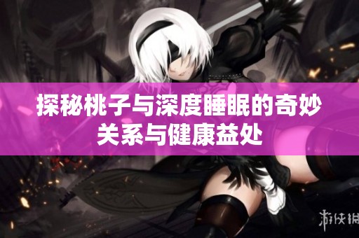 探秘桃子与深度睡眠的奇妙关系与健康益处