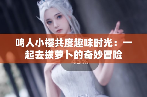 鸣人小樱共度趣味时光:一起去拔萝卜的奇妙冒险 鸣人小樱共度趣味时光:一起去拔萝卜的奇妙冒险