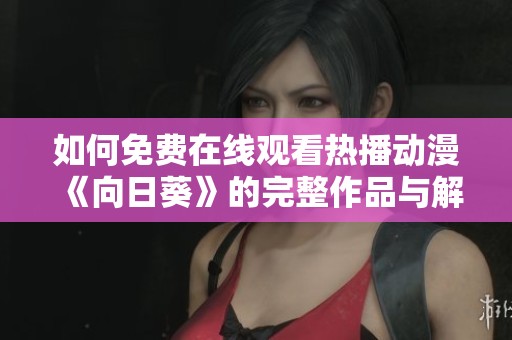 如何免费在线观看热播动漫《向日葵》的完整作品与解析