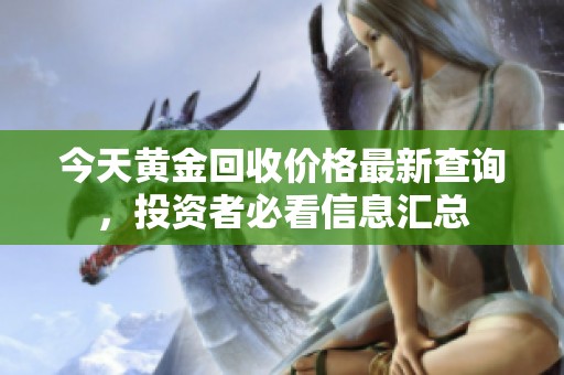 今天黄金回收价格最新查询，投资者必看信息汇总