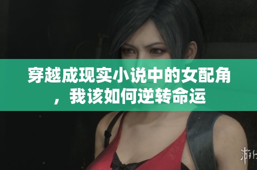 穿越成现实小说中的女配角，我该如何逆转命运