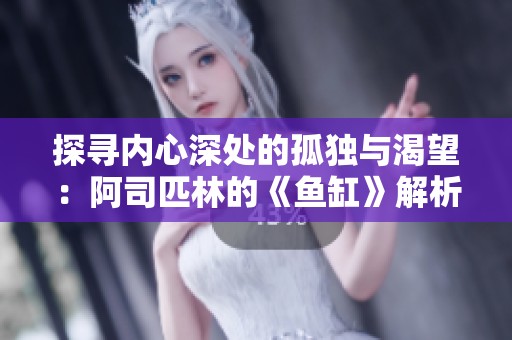 探寻内心深处的孤独与渴望：阿司匹林的《鱼缸》解析