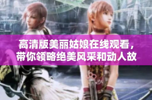 高清版美丽姑娘在线观看，带你领略绝美风采和动人故事