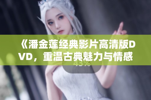 《潘金莲经典影片高清版DVD，重温古典魅力与情感纠葛》