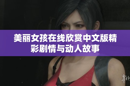 美丽女孩在线欣赏中文版精彩剧情与动人故事