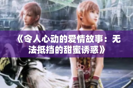 《令人心动的爱情故事：无法抵挡的甜蜜诱惑》
