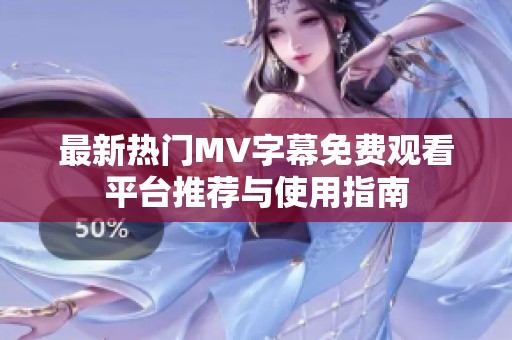 最新热门MV字幕免费观看平台推荐与使用指南