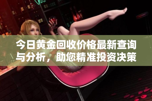 今日黄金回收价格最新查询与分析，助您精准投资决策