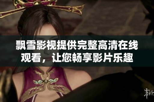飘雪影视提供完整高清在线观看，让您畅享影片乐趣