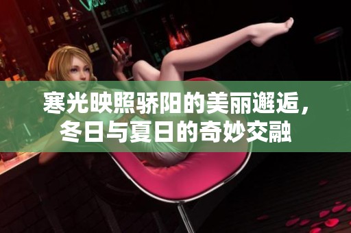 寒光映照骄阳的美丽邂逅，冬日与夏日的奇妙交融