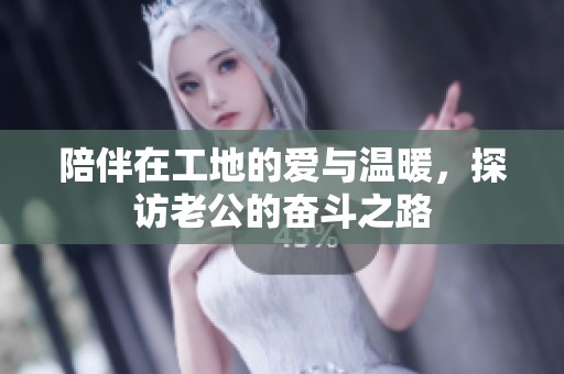 陪伴在工地的爱与温暖，探访老公的奋斗之路