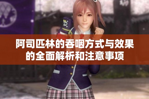 阿司匹林的吞咽方式与效果的全面解析和注意事项