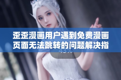 歪歪漫画用户遇到免费漫画页面无法跳转的问题解决指南