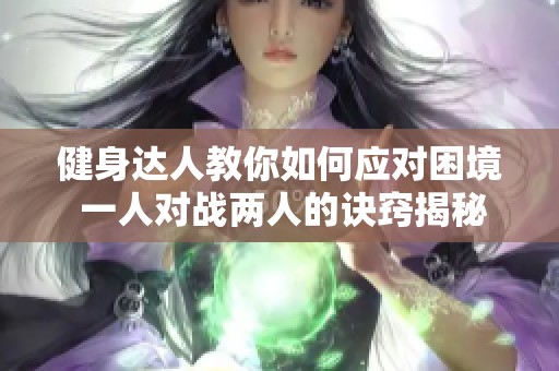 健身达人教你如何应对困境 一人对战两人的诀窍揭秘