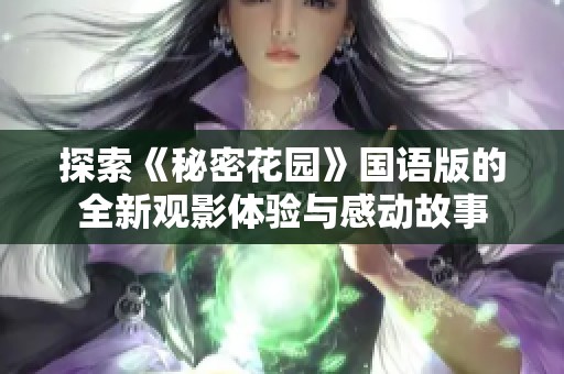 探索《秘密花园》国语版的全新观影体验与感动故事