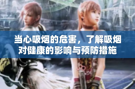 当心吸烟的危害，了解吸烟对健康的影响与预防措施