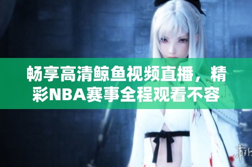 畅享高清鲸鱼视频直播，精彩NBA赛事全程观看不容错过
