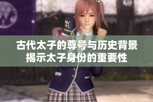 古代太子的尊号与历史背景揭示太子身份的重要性