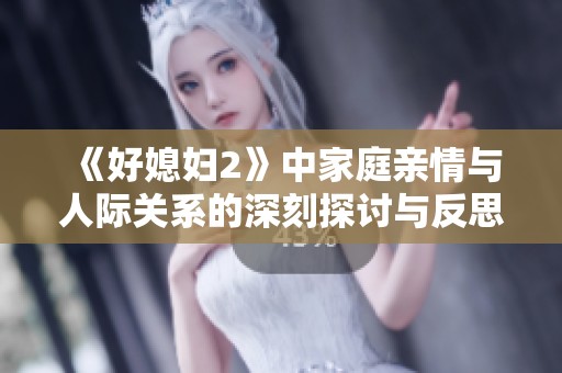 《好媳妇2》中家庭亲情与人际关系的深刻探讨与反思