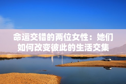 命运交错的两位女性：她们如何改变彼此的生活交集
