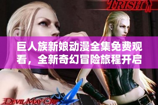 巨人族新娘动漫全集免费观看，全新奇幻冒险旅程开启