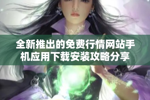 全新推出的免费行情网站手机应用下载安装攻略分享