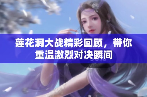莲花洞大战精彩回顾，带你重温激烈对决瞬间