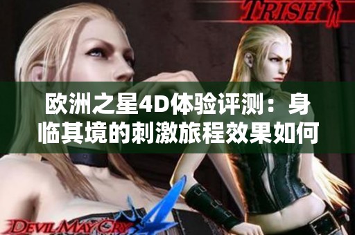 欧洲之星4D体验评测：身临其境的刺激旅程效果如何