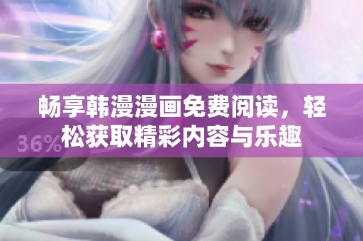 畅享韩漫漫画免费阅读，轻松获取精彩内容与乐趣