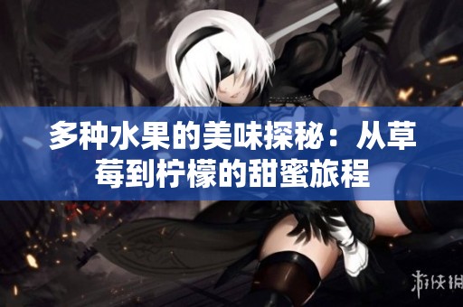 多种水果的美味探秘：从草莓到柠檬的甜蜜旅程