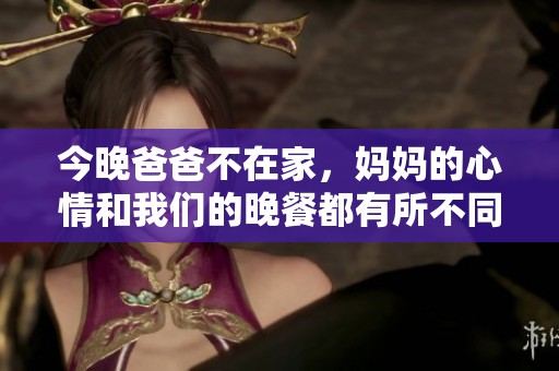 今晚爸爸不在家，妈妈的心情和我们的晚餐都有所不同