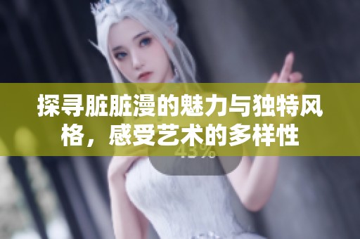 探寻脏脏漫的魅力与独特风格，感受艺术的多样性