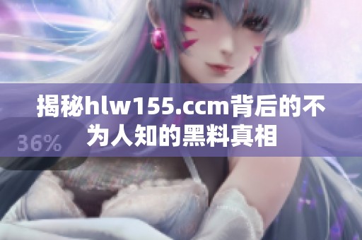 揭秘hlw155.ccm背后的不为人知的黑料真相