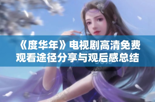 《度华年》电视剧高清免费观看途径分享与观后感总结