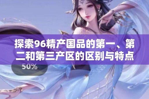探索96精产国品的第一、第二和第三产区的区别与特点