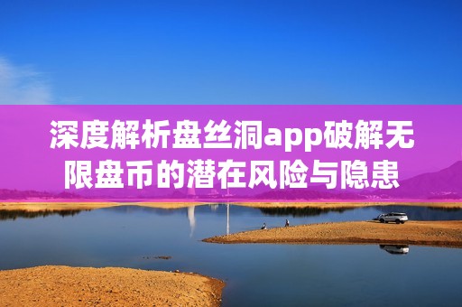 深度解析盘丝洞app破解无限盘币的潜在风险与隐患