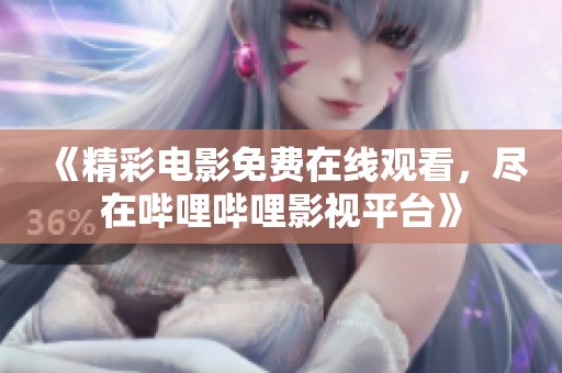 《精彩电影免费在线观看，尽在哔哩哔哩影视平台》