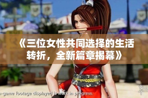 《三位女性共同选择的生活转折，全新篇章揭幕》