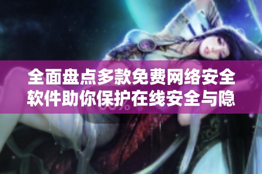 全面盘点多款免费网络安全软件助你保护在线安全与隐私