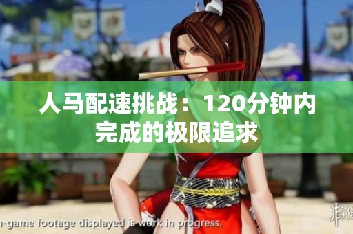 人马配速挑战：120分钟内完成的极限追求