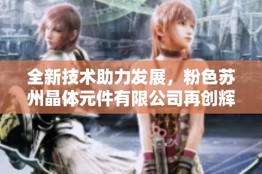 全新技术助力发展，粉色苏州晶体元件有限公司再创辉煌
