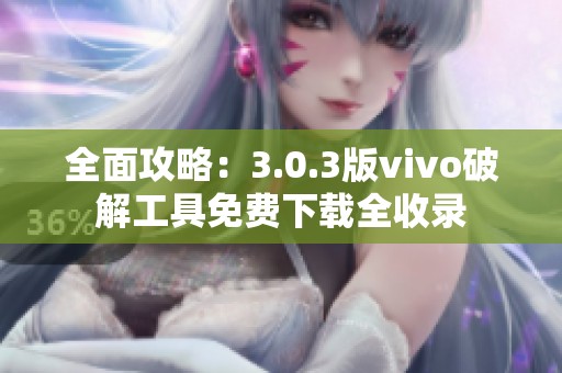 全面攻略：3.0.3版vivo破解工具免费下载全收录