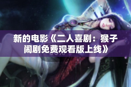 新的电影《二人喜剧：猴子闹剧免费观看版上线》