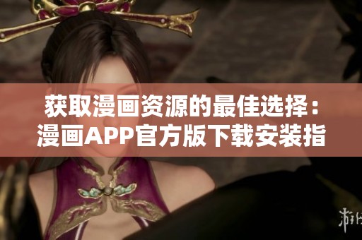 获取漫画资源的最佳选择：漫画APP官方版下载安装指南